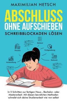 Abschluss ohne Aufschieben - Schreibblockaden lösen: In 5 Schritten zur fertigen Haus-, Bachelor- oder Masterarbeit. Mit diesen bewährten Methoden schreibt sich deine Studienarbeit wie von selbst