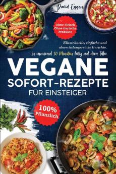 Vegane SOFORT-Rezepte für Einsteiger: Blitzschnelle, einfache und abwechslungsreiche Gerichte. In maximal 30 Minuten fertig auf dem Teller. Ohne ... Produkte | 100 % pflanzlich (German Edition)