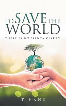 To Save The World -- There Is No Santa Claus!