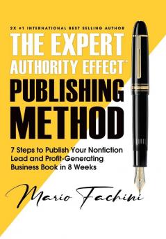 The Expert Authority Effect™ Publishing Method: 7 Steps To Publish Your Nonfiction Lead & Profit-Generating Business Book In 8 Weeks