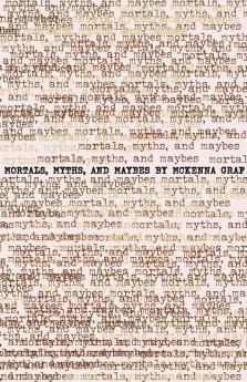 Mortals Myths and Maybes