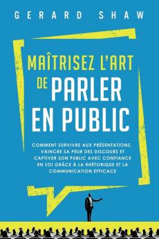 Maîtrisez L’Art De Parler En Public: Comment Survivre Aux Présentations, Vaincre Sa Peur Des Discours Et Captiver Son Public Avec Confiance En Soi ... Et La Communication Efficace (French Edition)