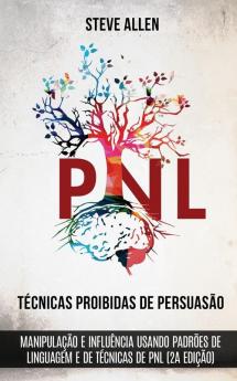 Tecnicas proibidas de Persuasao manipulacao e influencia usando padroes de linguagem e de tecnicas de PNL (2a Edicao): Como persuadir influenciar e manipular usando padrões de linguagem e PNL