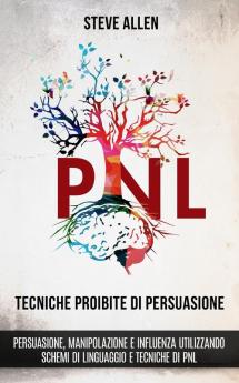 Tecniche proibite di persuasione manipolazione e influenza utilizzando schemi di linguaggio e tecniche di PNL (2° Edizione)