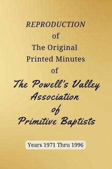 REPRODUCTION of The Original Printed Minutes of The Powell's Valley Association of Primitive Baptists Years 1971 Through 1996