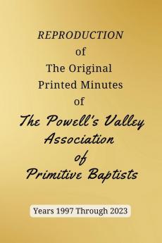 REPRODUCTION of The Original Printed Minutes of The Powell's Valley Association of Primitive Baptists Years 1997 Through 2023