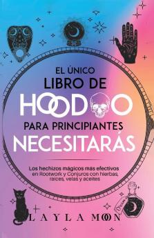 El Único Libro De Hoodoo Para Principiantes Que Necesitarás: Los Hechizos Mágicos Más Efectivos En Rootwork Y Conjuros Con Hierbas, Raíces, Velas Y Aceites (Layla Moon Español) (Spanish Edition)