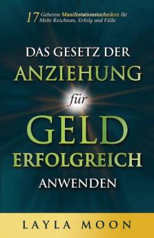 Das Gesetz Der Anziehung Für Geld Erfolgreich Anwenden: 17 Geheime Manifestationstechniken Für Mehr Reichtum, Erfolg Und Fülle (Layla Moon Deutsch 2) (German Edition)