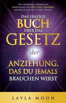 Das Einzige Buch Über Das Gesetz Der Anziehung, Das Du Jemals Brauchen Wirst: Der Vollständige Leitfaden Zum Manifestieren Von Geld, Liebe, Gesundheit ... (Layla Moon Deutsch 1) (German Edition)