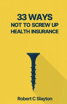 33 WAYS NOT TO SCREW UP HEALTH INSURANCE