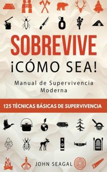 Sobrevive ¡Cómo Sea! Manual De Supervivencia Moderna. 125 Técnicas Básicas De Supervivencia: Bushcraft Para Sobrevivir En Situaciones Límite (Spanish Edition)