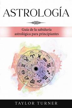 Astrología: Guía De La Sabiduría Astrológica Para Principiantes (Spanish Edition)