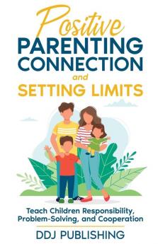 Positive Parenting Connection and Setting Limits. Teach Children Responsibility Problem-Solving and Cooperation.