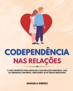 Codependência Nas Relações: O Guia Definitivo Para Resolver A Sua Relação Narcísica. Saia Da Armadilha Sem Medo, Libertando-Se Do Abuso Emocional (Portuguese Edition)