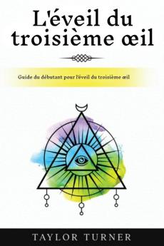 L'Éveil Du Troisième Œil: Guide Du Débutant Pour L'Éveil Du Troisième Œil (French Edition)