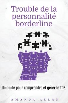 Trouble De La Personnalité Borderline: Un Guide Pour Comprendre Et Gérer Le Tpb (French Edition)