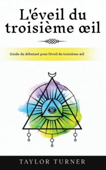 L'Éveil Du Troisième Œil: Guide Du Débutant Pour L'Éveil Du Troisième Œil (French Edition)