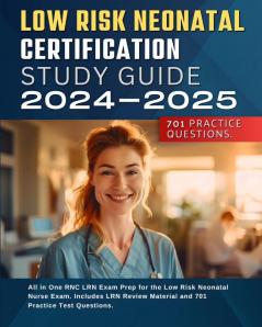 Low Risk Neonatal Certification Study Guide 2024-2025: All in One RNC LRN Exam Prep for the Low Risk Neonatal Nurse Exam. Includes LRN Review Material and 701 LRN Practice Test Questions.