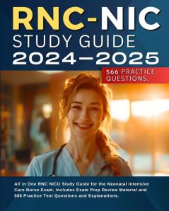 RNC-NIC Study Guide 2024-2025: All in One RNC NICU Study Guide for the Neonatal Intensive Care Nurse Exam. Includes Exam Prep Review Material and 566 Practice Test Questions and Explanations.