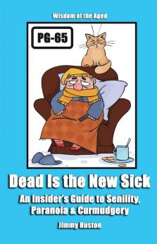 Dead Is the New Sick: An Insider's Guide to Senility Paranoia & Curmudgery