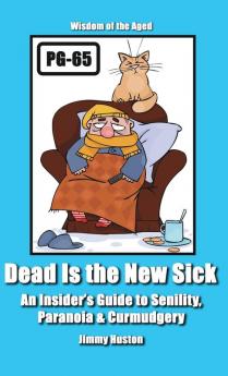 Dead Is the New Sick: An Insider's Guide to Senility Paranoia & Curmudgery