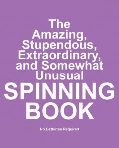 The Amazing Stupendous Extraordinary and Somewhat Unusual Spinning Book: No Batteries Required