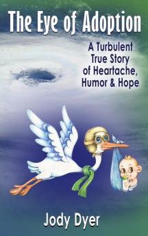 The Eye of Adoption: A Turbulent True Story of Heartache Humor & Hope