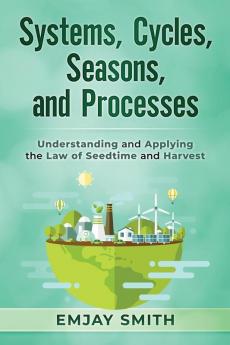 Systems Cycles Seasons & Processes: Understanding and Applying the Law of Seedtime and Harvest