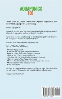 Aquaponics 101: The Easy Beginner's Guide to Aquaponic Gardening: How To Build Your Own Backyard Aquaponics System and Grow Organic Vegetables With Hydroponics And Fish