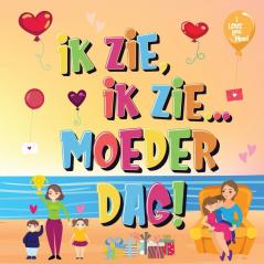 Ik Zie Ik Zie...Moederdag!: Kun Jij De Dingen Vinden Waar Mama Van Houdt? Een Superleuk Kijk- en Zoekboek Voor Kinderen Van 2-5 Jaar!