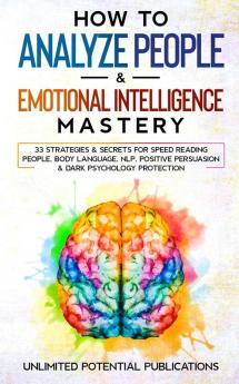 How To Analyze People & Emotional Intelligence Mastery: 33 Strategies & Secrets for Speed Reading People Body Language NLP Positive Persuasion & Dark Psychology Protection