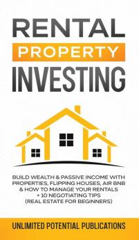 Rental Property Investing: Build Wealth & Passive Income With Properties Flipping Houses Air BnB & How To Manage Your Rentals + 10 Negotiation Tips (Real Estate For Beginners)