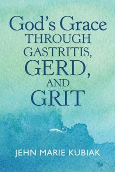 God'S Grace Through Gastritis Gerd and Grit