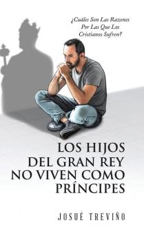 Los Hijos Del Gran Rey No Viven Como Príncipes: ¿Cuáles Son Las Razones Por Las Que Los Cristianos Sufren? (Spanish Edition)