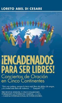 ¡Encadenados Para Ser Libres!: Conciertos De Oración En Cinco Continentes (Spanish Edition)