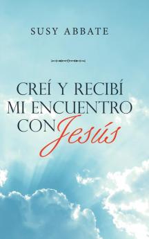 Creí Y Recibí Mi Encuentro Con Jesús (Spanish Edition)
