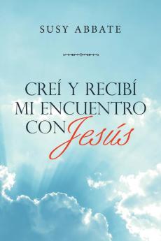 Creí Y Recibí Mi Encuentro Con Jesús (Spanish Edition)