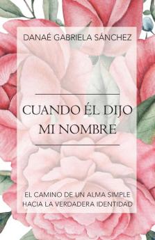 Cuando Él Dijo Mi Nombre: El Camino De Un Alma Simple Hacia La Verdadera Identidad (Spanish Edition)