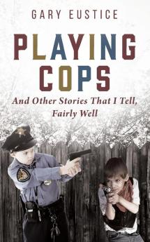 Playing Cops and Other Stories that I Tell Fairly Well