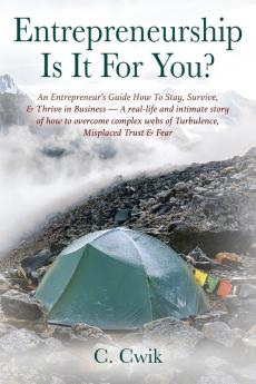 Entrepreneurship Is It For You? An Entrepreneur's Guide How To Stay Survive & Thrive in Business -- A real-life and intimate story of how to overcome complex webs of Turbulence Misplaced Trust & Fear