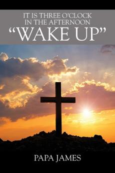 It is Three O'Clock in the Afternoon  WAKE UP