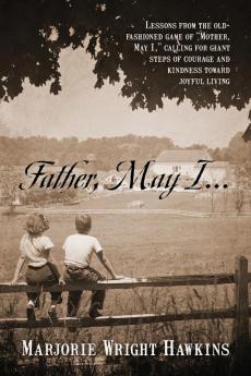 Father May I... Lessons from the Old-Fashioned Game of Mother May I. Calling for Giant Steps of Courage and Kindness Toward Joyful Living