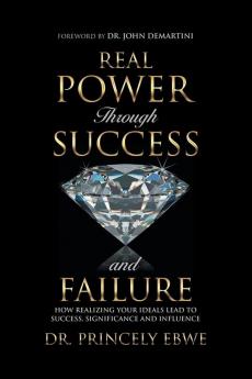 Real Power Through Success and Failure: How Realizing Your Ideals Lead to Success Significance and Influence