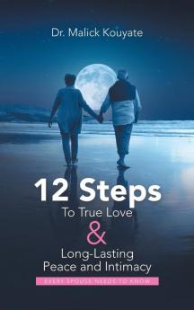 12 Steps to True Love & Long-Lasting Peace and Intimacy: Every Spouse Needs to Know