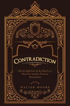 Contradiction: My Last Eight Years in the Church as a Pastor in a Mainline Protestant Denomination