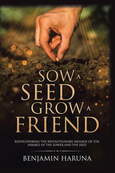 Sow a Seed Grow a Friend: Rediscovering the Revolutionary Message of the Parable of the Sower and the Seed