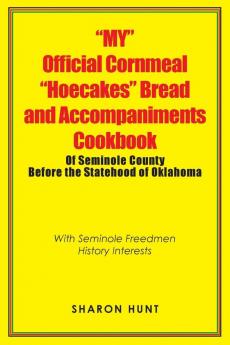 My Official Cornmeal Hoecakes Bread and Accompaniments Cookbook of Seminole County Before the Statehood of Oklahoma