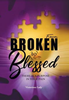 From Broken to Blessed: There Is a Purpose in Your Pain