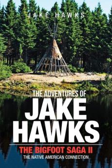 The Adventures of Jake Hawks: The Bigfoot Saga Ii the Native American Connection