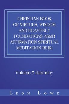 Christian Book of Virtues Wisdom and Heavenly Foundations Asmr Affirmation Spiritual Meditation Reiki: Volume 5 Harmony